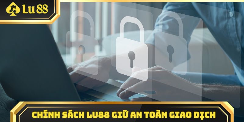 Chính sách Lu88 giữ an toàn giao dịch