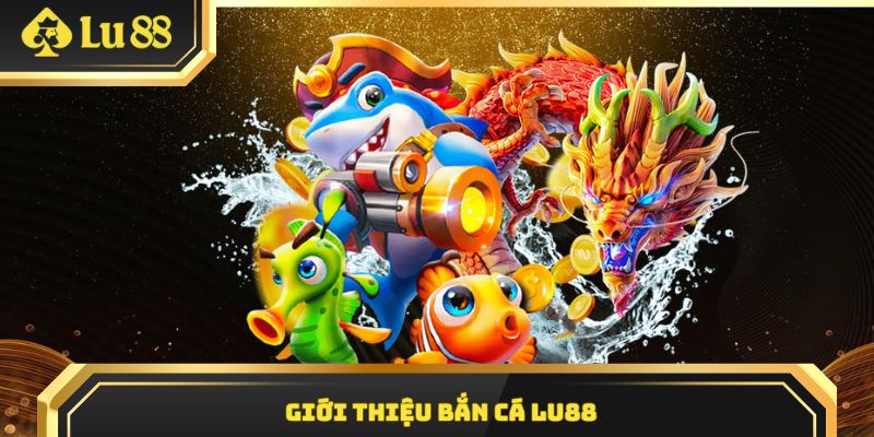 Đôi nét về chuyên mục bắn cá LU88 hấp dẫn cao