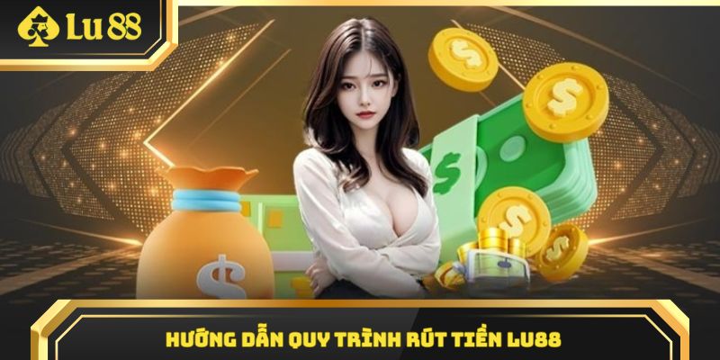Hướng dẫn quy trình 3 bước rút tiền tại nhà cái Lu88