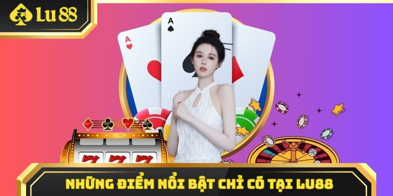 Một số điểm vô cùng nổi bật mà LU88 mang lại cho thành viên