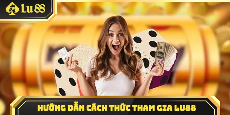 Hướng dẫn thành viên các bước tham gia trải nghiệm tại LU88