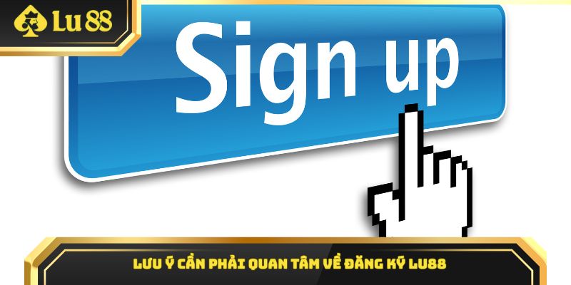 Lưu ý cần phải quan tâm về đăng ký Lu88