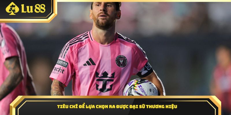 Tiêu chí để lựa chọn ra được đại sứ thương hiệu